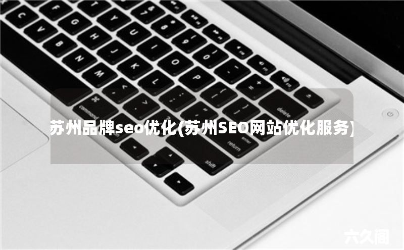 苏州品牌seo优化(苏州SEO网站优化服务)