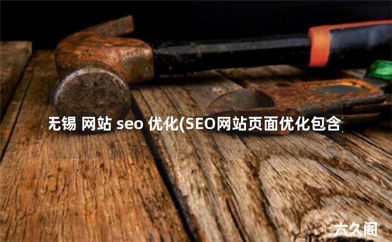 无锡 网站 seo 优化(SEO网站页面优化包含)