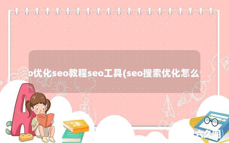 seo优化seo教程seo工具(seo搜索优化怎么做)