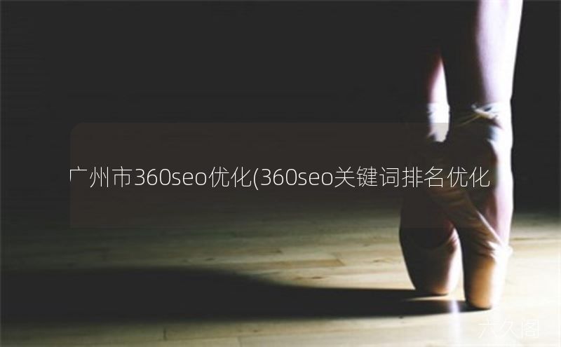 广州市360seo优化(360seo关键词排名优化)
