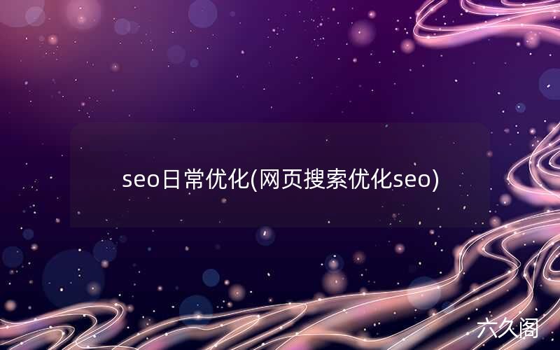 seo日常优化(网页搜索优化seo)