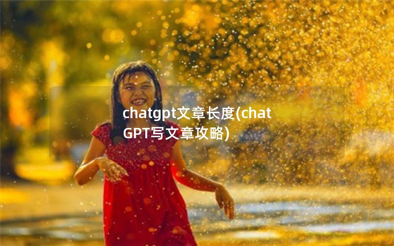 chatgpt文章长度(chatGPT写文章攻略)