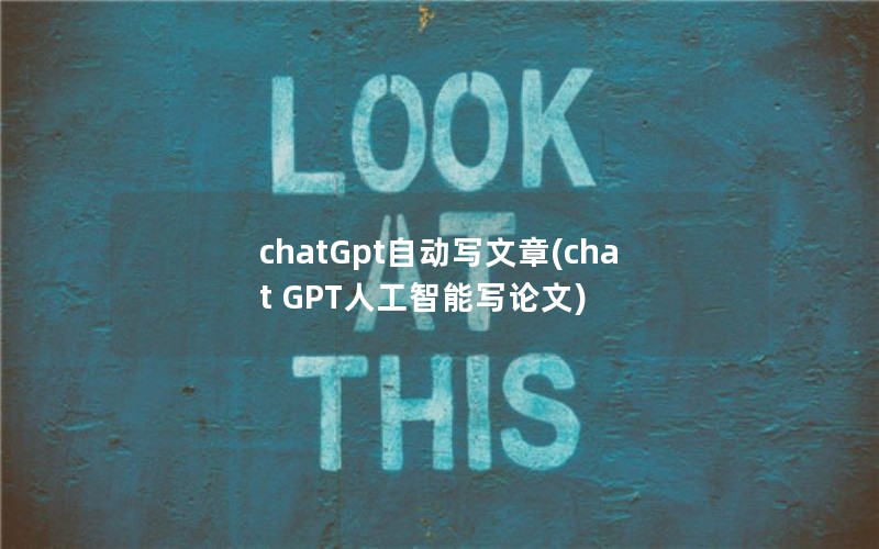 chatGpt自动写文章(chat GPT人工智能写论文)