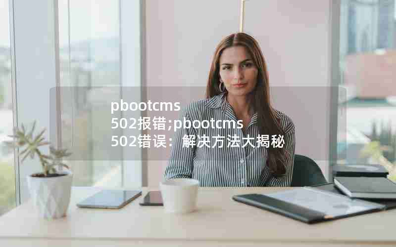 pbootcms 502;pbootcms 502󣺽