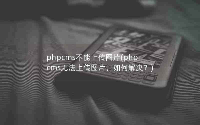 phpcmsϴͼƬ(phpcms޷ϴͼƬν)