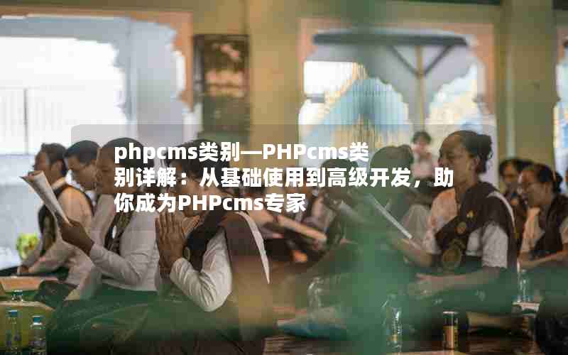 phpcms类别—PHPcms类别详解：从基础使用到高级开发，助你成为PHPcms专家