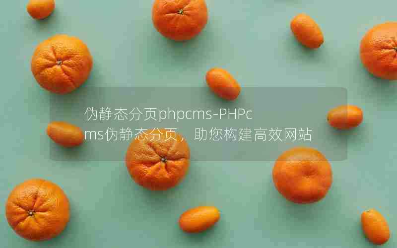 伪静态分页phpcms-PHPcms伪静态分页，助您构建高效网站