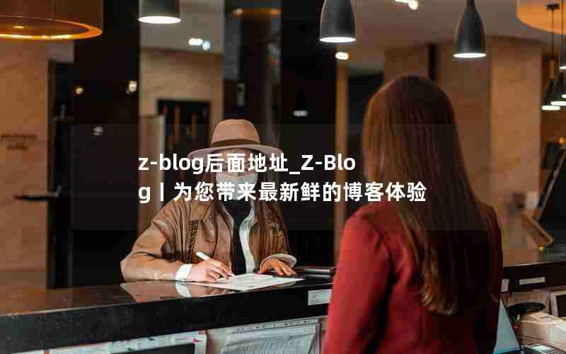 z-blog后面地址_Z-Blog丨为您带来最新鲜的博客体验