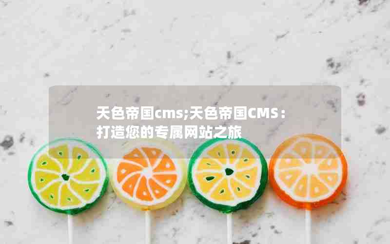 天色帝国cms;天色帝国CMS：打造您的专属网站之旅