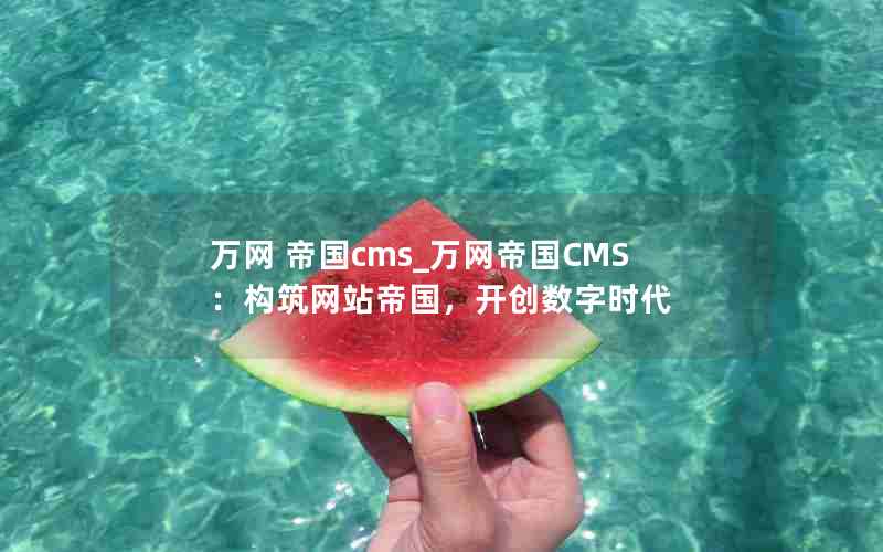 万网 帝国cms_万网帝国CMS：构筑网站帝国，开创数字时代