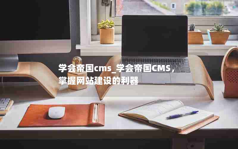 学会帝国cms_学会帝国CMS，掌握网站建设的利器