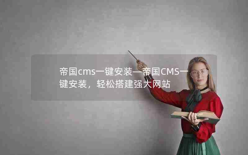 帝国cms一键安装―帝国CMS一键安装，轻松搭建强大网站
