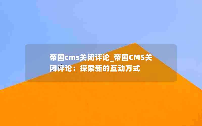 帝国cms关闭评论_帝国CMS关闭评论：探索新的互动方式