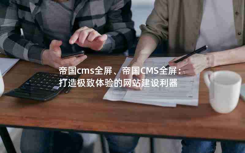 帝国cms全屏、帝国CMS全屏：打造极致体验的网站建设利器
