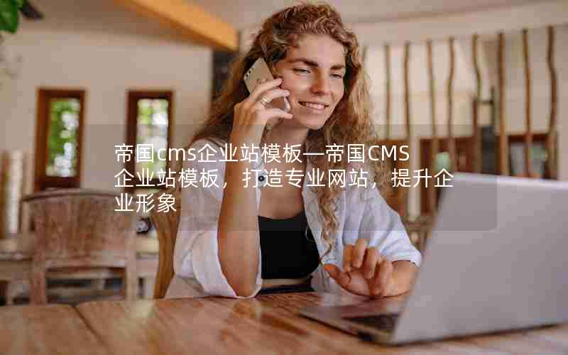 帝国cms企业站模板—帝国CMS企业站模板，打造专业网站，提升企业形象