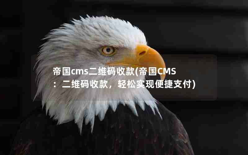 帝国cms二维码收款(帝国CMS：二维码收款，轻松实现便捷支付)