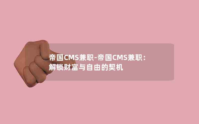 帝国CMS兼职-帝国CMS兼职：解锁财富与自由的契机