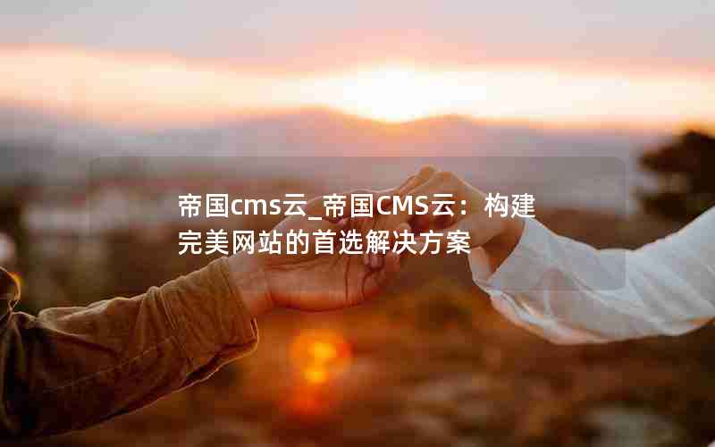 帝国cms云_帝国CMS云：构建完美网站的首选解决方案