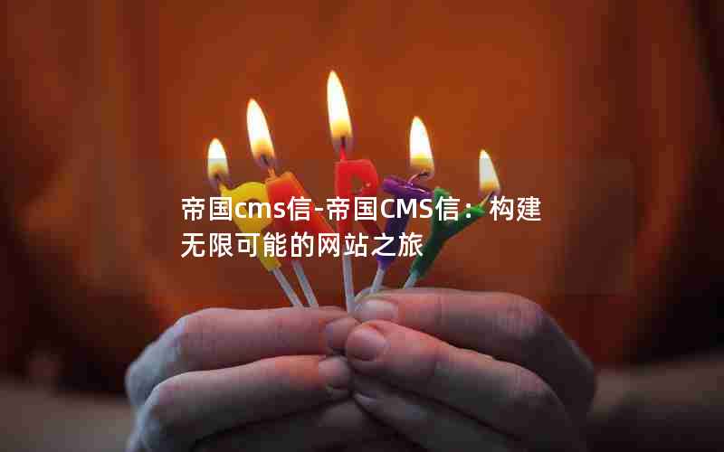 帝国cms信-帝国CMS信：构建无限可能的网站之旅