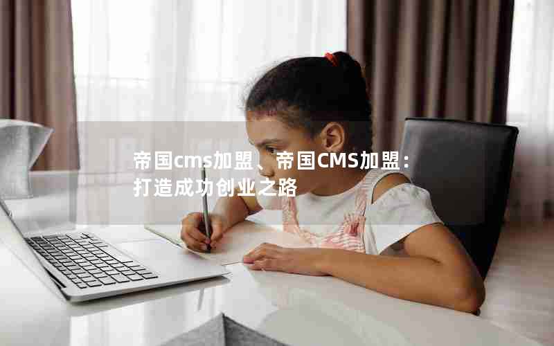 帝国cms加盟、帝国CMS加盟：打造成功创业之路