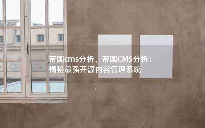 帝国cms分析、帝国CMS分析：揭秘最强开源内容管理系统
