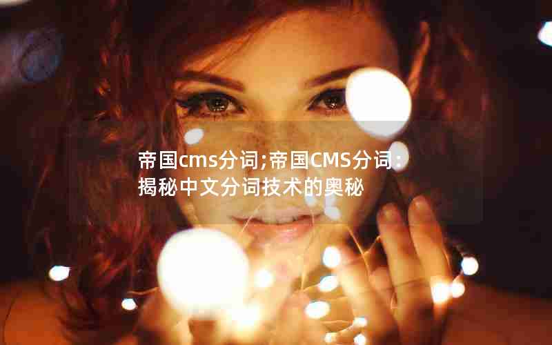 帝国cms分词;帝国CMS分词：揭秘中文分词技术的奥秘