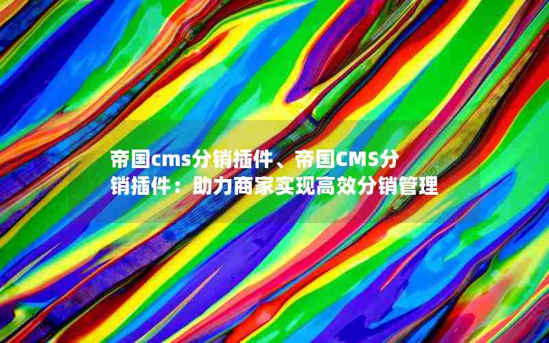 帝国cms分销插件、帝国CMS分销插件：助力商家实现高效分销管理
