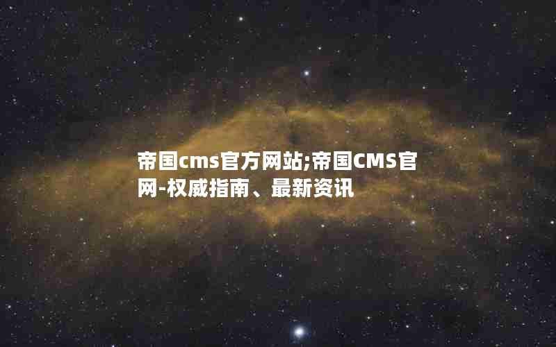 帝国cms官方网站;帝国CMS官网-权威指南、最新资讯
