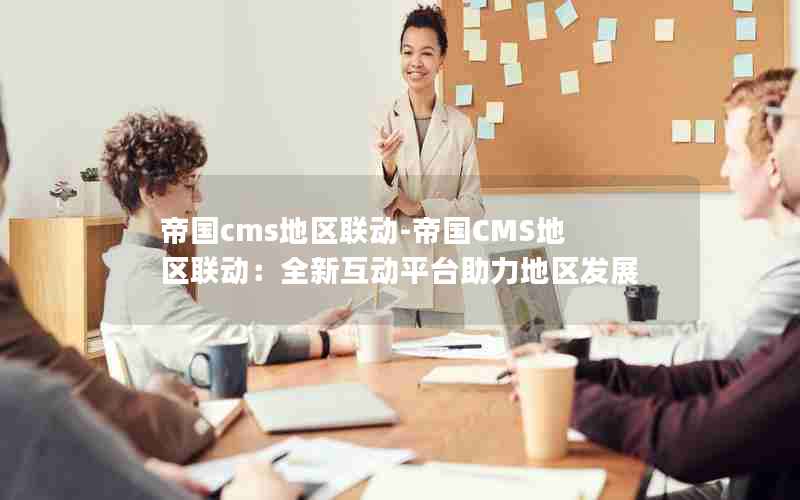 帝国cms地区联动-帝国CMS地区联动：全新互动平台助力地区发展