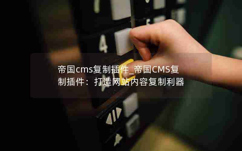 帝国cms复制插件_帝国CMS复制插件：打造网站内容复制利器