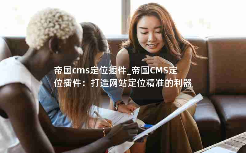 帝国cms定位插件_帝国CMS定位插件：打造网站定位精准的利器