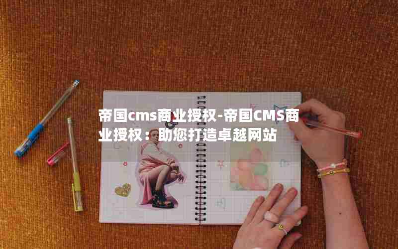 帝国cms商业授权-帝国CMS商业授权：助您打造卓越网站