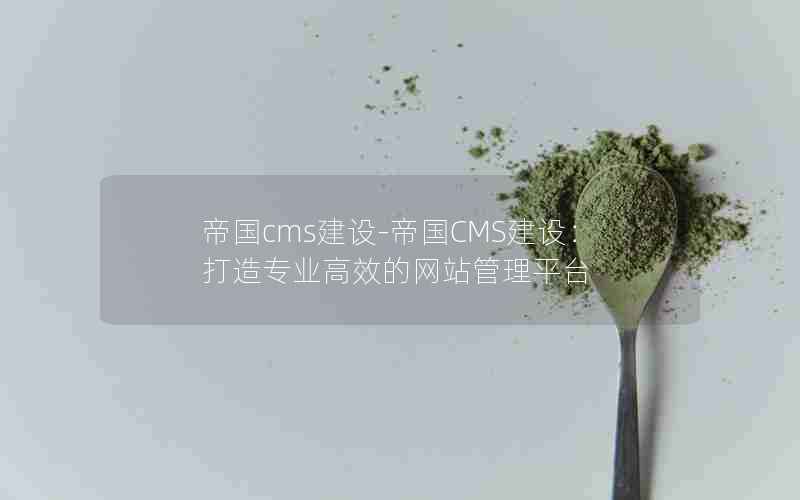 帝国cms建设-帝国CMS建设：打造专业高效的网站管理平台
