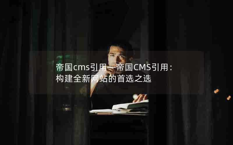 帝国cms引用―帝国CMS引用：构建全新网站的首选之选