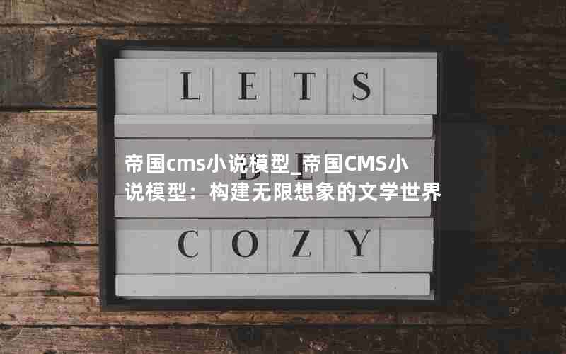 帝国cms小说模型_帝国CMS小说模型：构建无限想象的文学世界