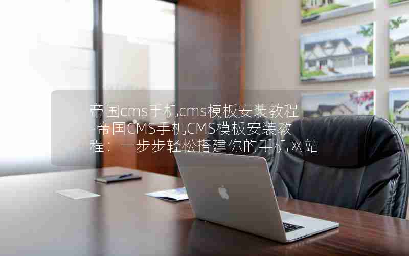 帝国cms手机cms模板安装教程-帝国CMS手机CMS模板安装教程：一步步轻松搭建
