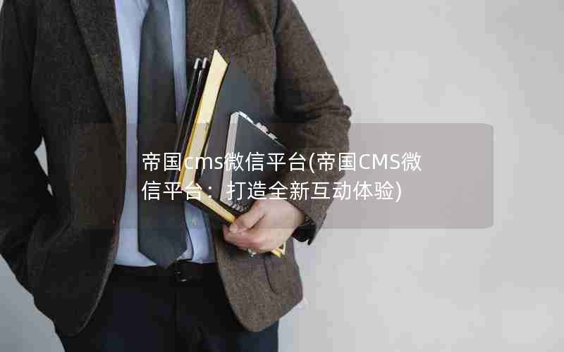 帝国cms微信平台(帝国CMS微信平台：打造全新互动体验)