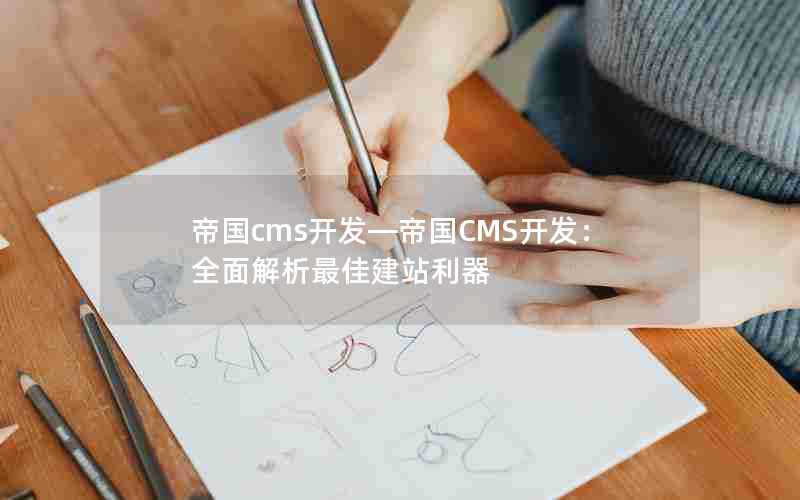 帝国cms开发―帝国CMS开发：全面解析最佳建站利器