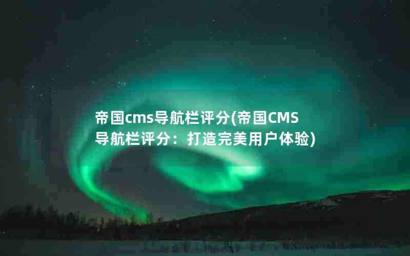帝国cms导航栏评分(帝国CMS导航栏评分：打造完美用户体验)