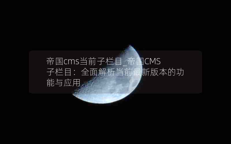 帝国cms当前子栏目_帝国CMS子栏目：全面解析当前最新版本的功能与应用