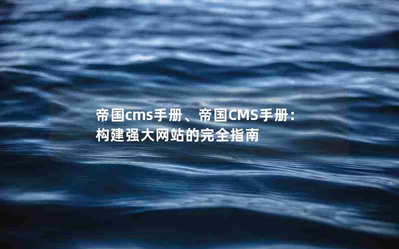 帝国cms手册、帝国CMS手册：构建强大网站的完全指南