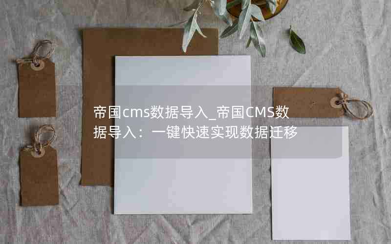 帝国cms数据导入_帝国CMS数据导入：一键快速实现数据迁移