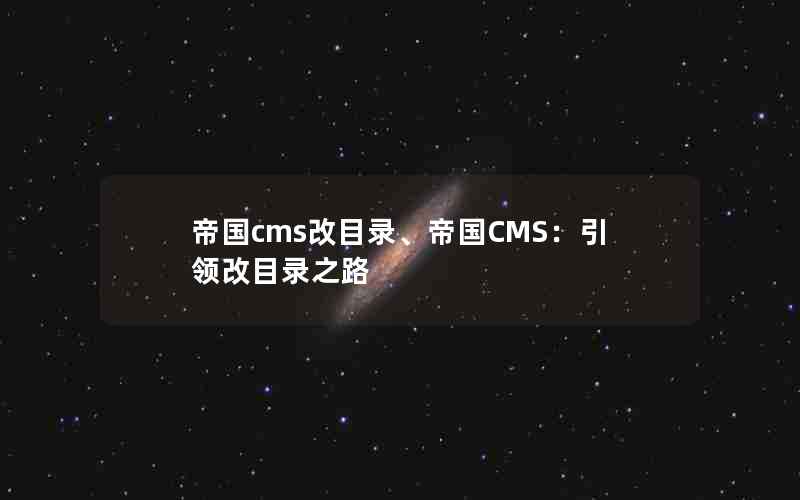 帝国cms改目录、帝国CMS：引领改目录之路