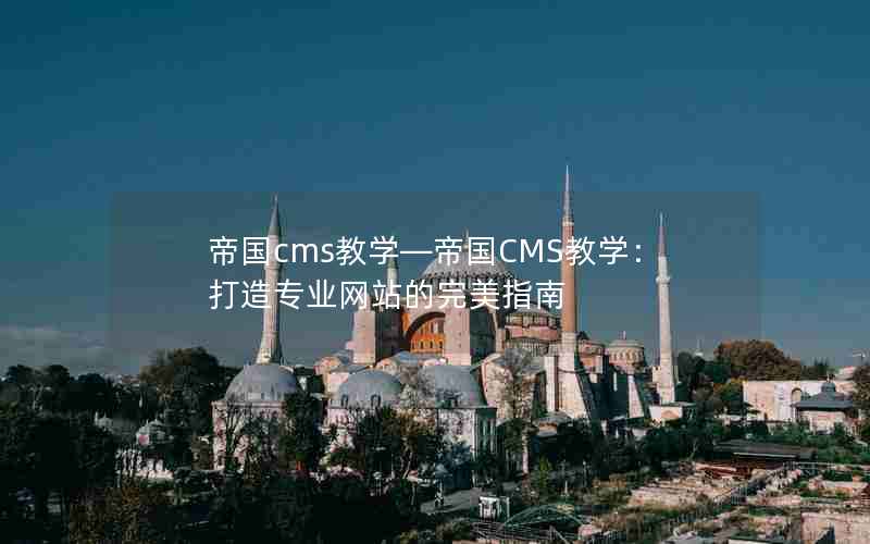 帝国cms教学—帝国CMS教学：打造专业网站的完美指南