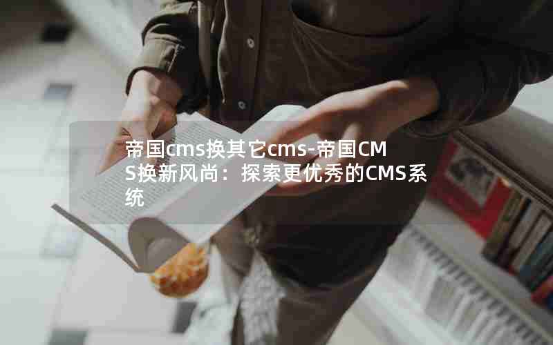 帝国cms换其它cms-帝国CMS换新风尚：探索更优秀的CMS系统