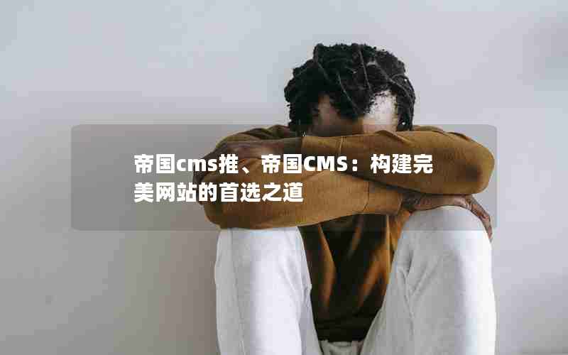 帝国cms推、帝国CMS：构建完美网站的首选之道