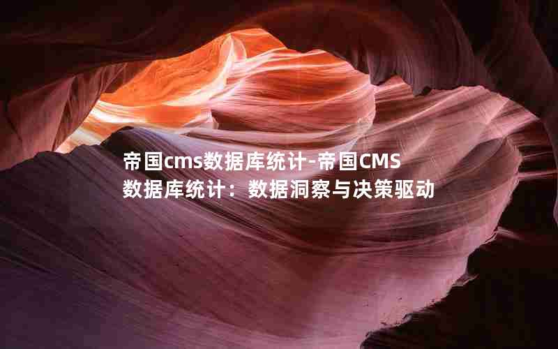 帝国cms数据库统计-帝国CMS数据库统计：数据洞察与决策驱动