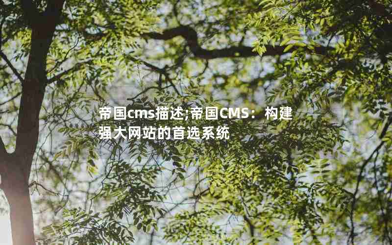 帝国cms描述;帝国CMS：构建强大网站的首选系统