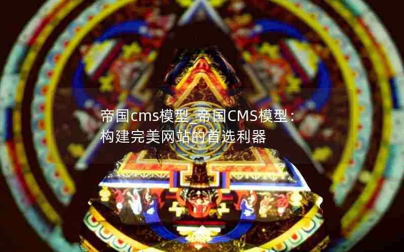 帝国cms模型_帝国CMS模型：构建完美网站的首选利器