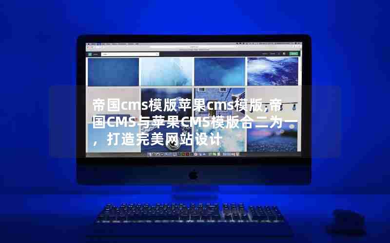 帝国cms模版苹果cms模版,帝国CMS与苹果CMS模版合二为一，打造完美网站设计